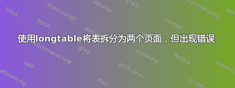 使用longtable将表拆分为两个页面，但出现错误