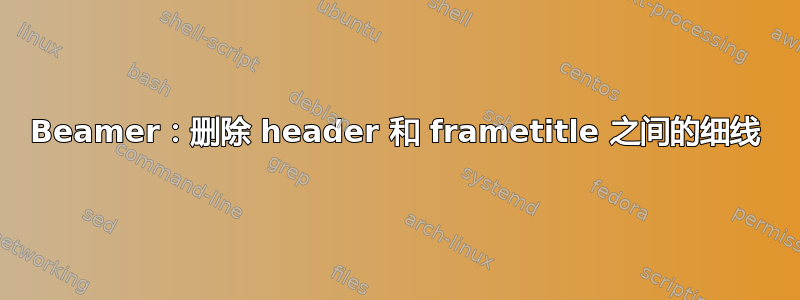 Beamer：删除 header 和 frametitle 之间的细线