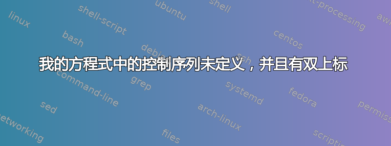 我的方程式中的控制序列未定义，并且有双上标