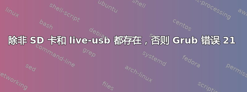 除非 SD 卡和 live-usb 都存在，否则 Grub 错误 21