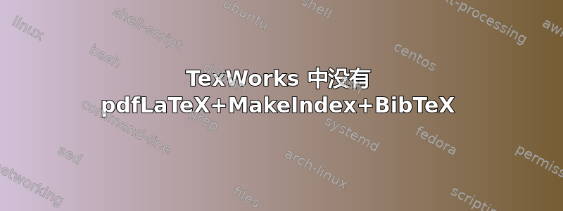 TexWorks 中没有 pdfLaTeX+MakeIndex+BibTeX