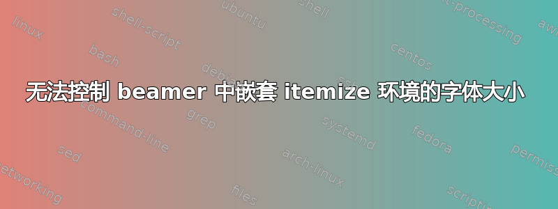 无法控制 beamer 中嵌套 itemize 环境的字体大小