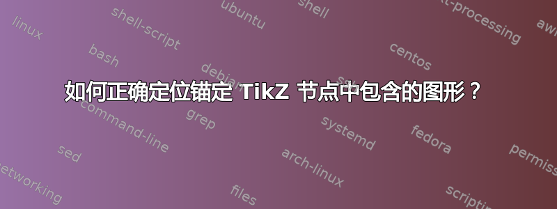 如何正确定位锚定 TikZ 节点中包含的图形？