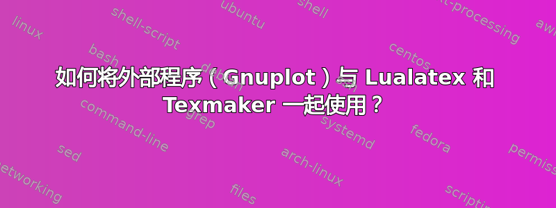 如何将外部程序（Gnuplot）与 Lualatex 和 Texmaker 一起使用？