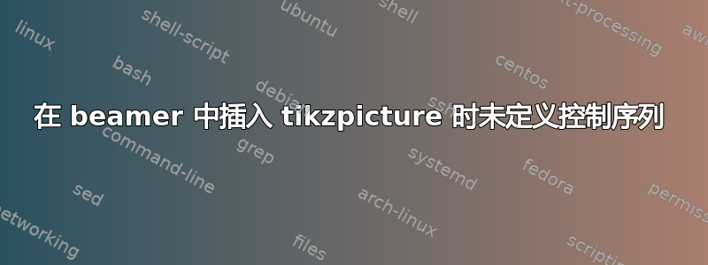 在 beamer 中插入 tikzpicture 时未定义控制序列