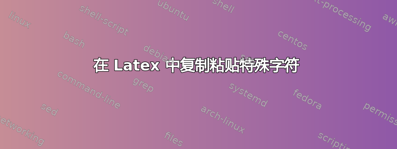 在 Latex 中复制粘贴特殊字符