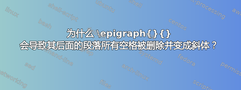 为什么 \epigraph{}{} 会导致其后面的段落所有空格被删除并变成斜体？