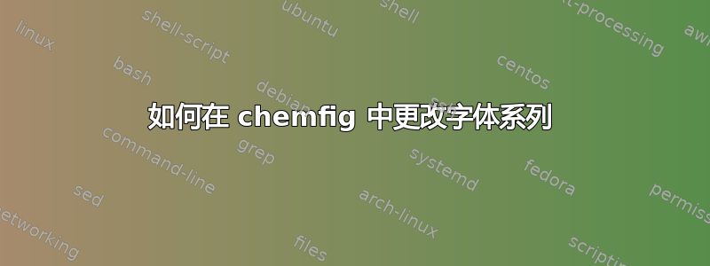 如何在 chemfig 中更改字体系列