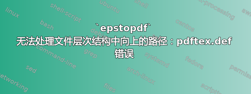 `epstopdf` 无法处理文件层次结构中向上的路径：pdftex.def 错误