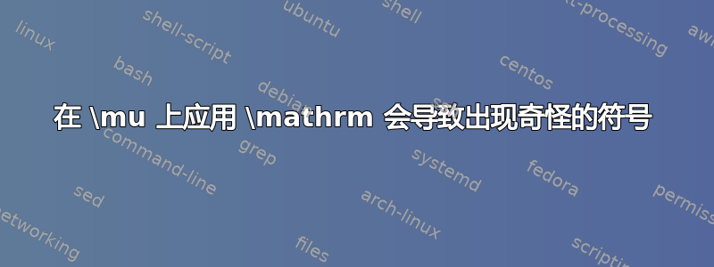 在 \mu 上应用 \mathrm 会导致出现奇怪的符号