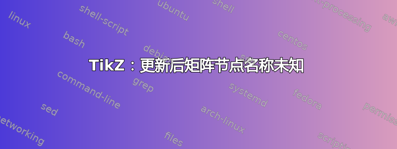 TikZ：更新后矩阵节点名称未知