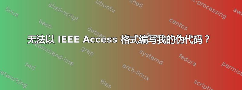 无法以 IEEE Access 格式编写我的伪代码？