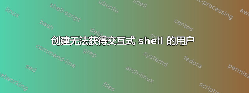 创建无法获得交互式 shell 的用户