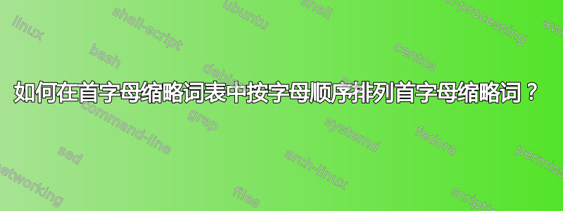 如何在首字母缩略词表中按字母顺序排列首字母缩略词？