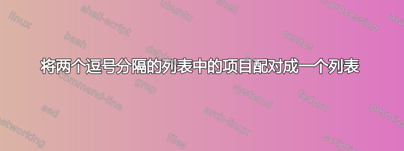 将两个逗号分隔的列表中的项目配对成一个列表