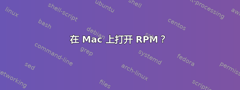 在 Mac 上打开 RPM？