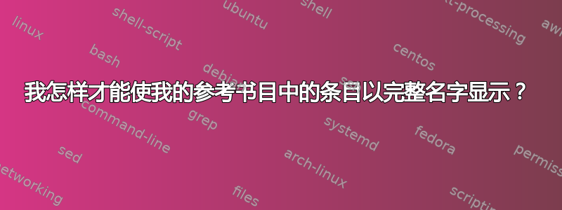 我怎样才能使我的参考书目中的条目以完整名字显示？