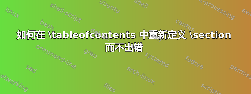 如何在 \tableofcontents 中重新定义 \section 而不出错