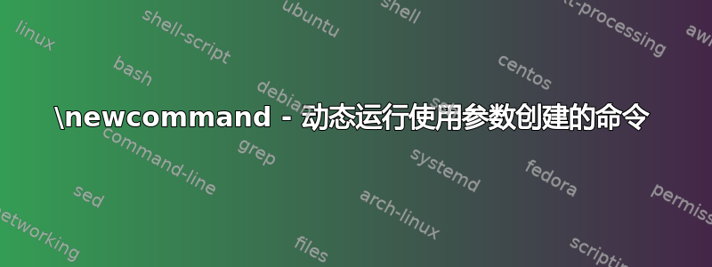 \newcommand - 动态运行使用参数创建的命令