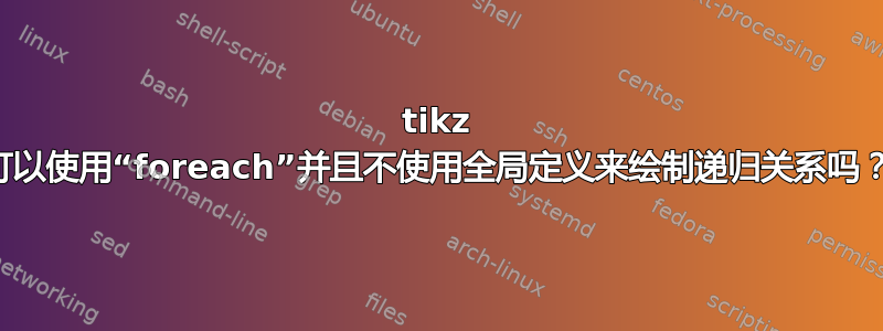 tikz 可以使用“foreach”并且不使用全局定义来绘制递归关系吗？