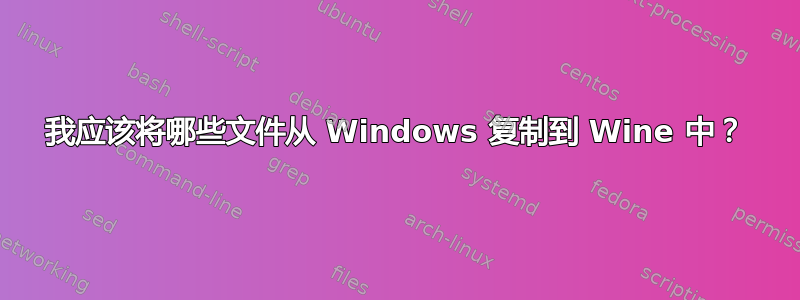 我应该将哪些文件从 Windows 复制到 Wine 中？