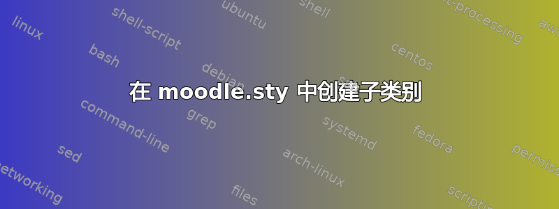 在 moodle.sty 中创建子类别