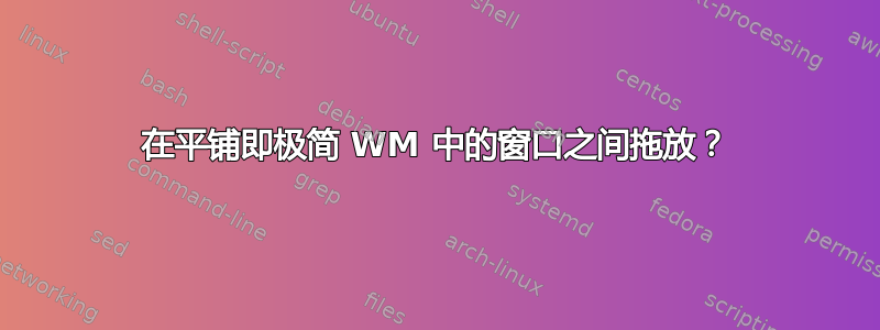 在平铺即极简 WM 中的窗口之间拖放？