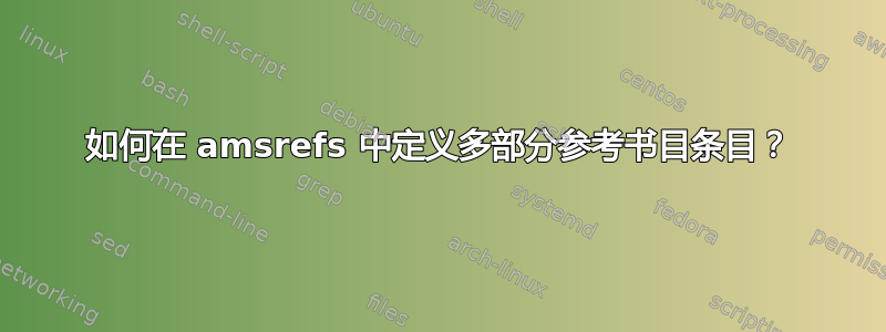 如何在 amsrefs 中定义多部分参考书目条目？