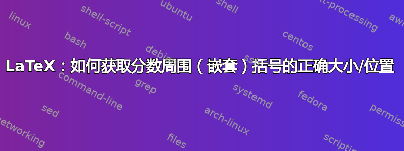 LaTeX：如何获取分数周围（嵌套）括号的正确大小/位置