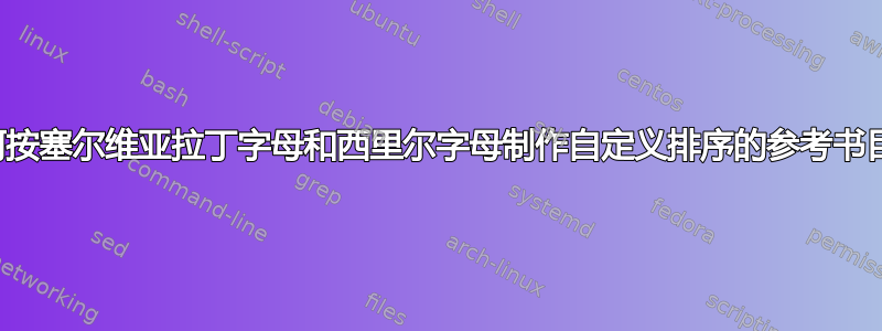 如何按塞尔维亚拉丁字母和西里尔字母制作自定义排序的参考书目？