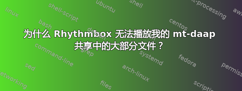 为什么 Rhythmbox 无法播放我的 mt-daap 共享中的大部分文件？