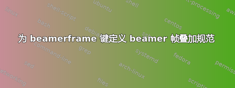 为 beamerframe 键定义 beamer 帧叠加规范