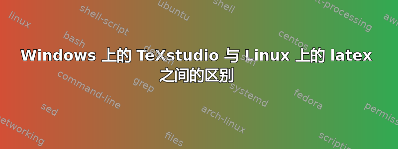 Windows 上的 TeXstudio 与 Linux 上的 latex 之间的区别