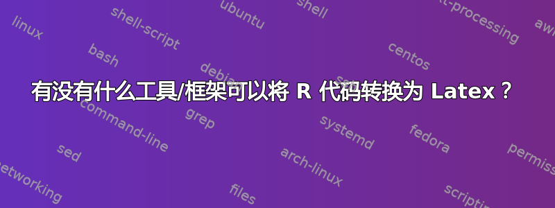 有没有什么工具/框架可以将 R 代码转换为 Latex？