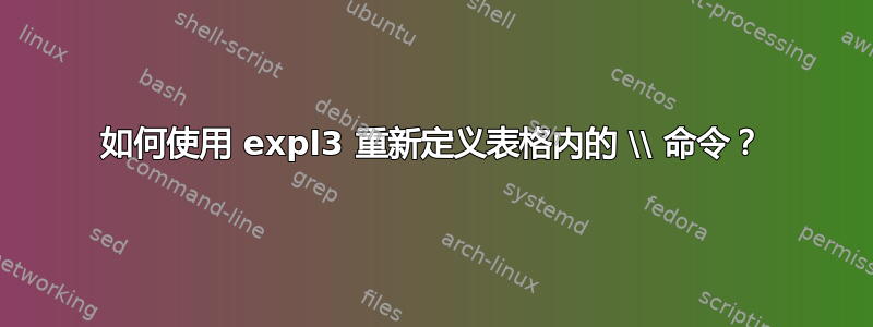 如何使用 expl3 重新定义表格内的 \\ 命令？