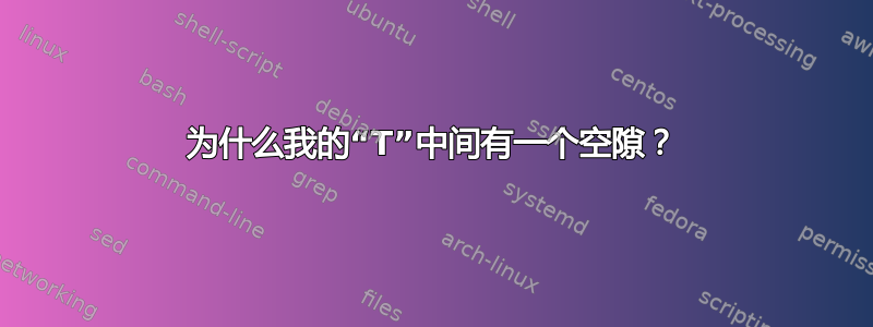 为什么我的“T”中间有一个空隙？