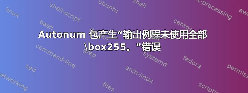 Autonum 包产生“输出例程未使用全部 \box255。”错误