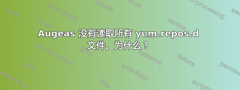 Augeas 没有读取所有 yum.repos.d 文件。为什么？