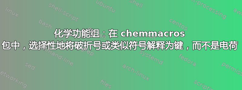 化学功能组：在 chemmacros 包中，选择性地将破折号或类似符号解释为键，而不是电荷
