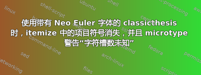 使用带有 Neo Euler 字体的 classicthesis 时，itemize 中的项目符号消失，并且 microtype 警告“字符槽数未知”