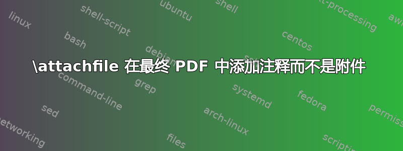 \attachfile 在最终 PDF 中添加注释而不是附件