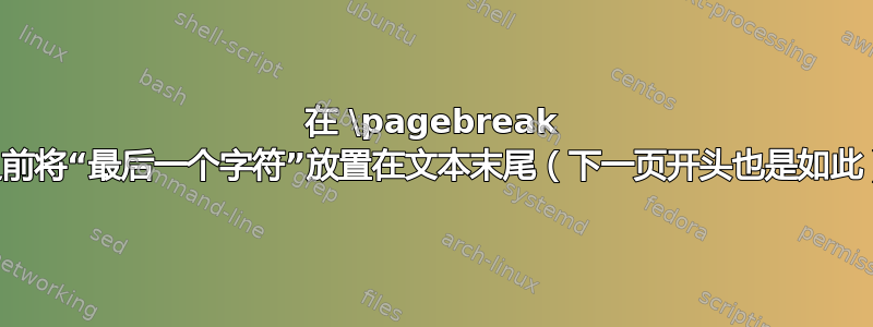 在 \pagebreak 之前将“最后一个字符”放置在文本末尾（下一页开头也是如此）