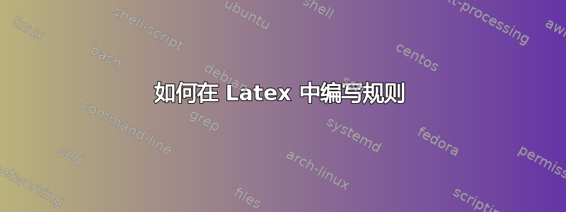 如何在 Latex 中编写规则