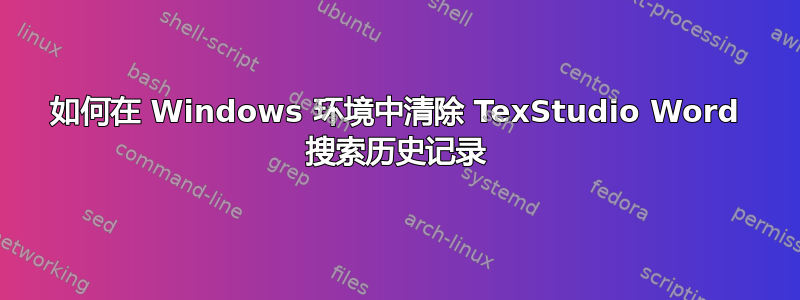 如何在 Windows 环境中清除 TexStudio Word 搜索历史记录