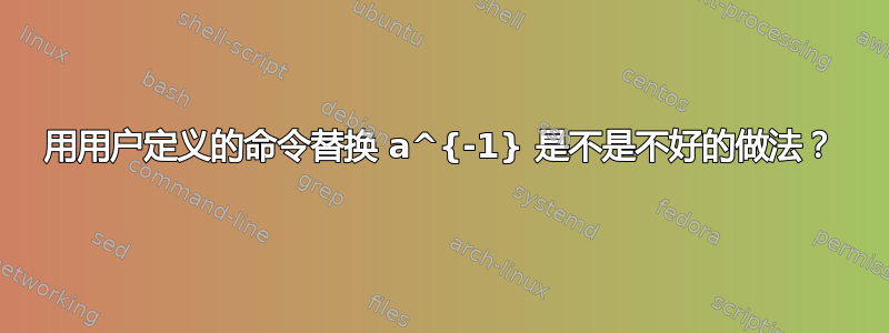 用用户定义的命令替换 a^{-1} 是不是不好的做法？