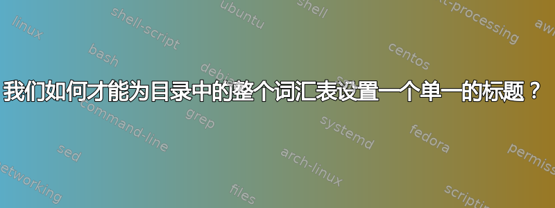 我们如何才能为目录中的整个词汇表设置一个单一的标题？