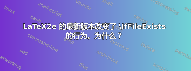 LaTeX2e 的最新版本改变了 \IfFileExists 的行为。为什么？