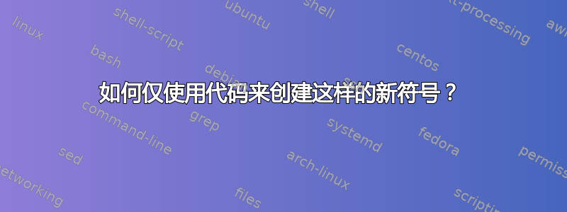 如何仅使用代码来创建这样的新符号？