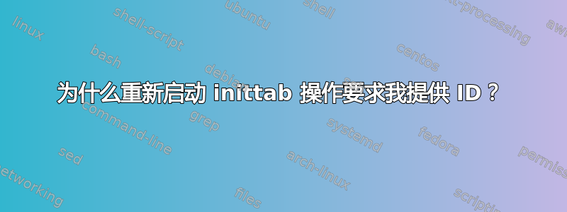 为什么重新启动 inittab 操作要求我提供 ID？