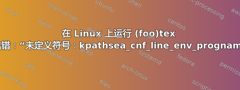 在 Linux 上运行 (foo)tex 时出错：“未定义符号：kpathsea_cnf_line_env_progname”